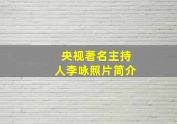 央视著名主持人李咏照片简介