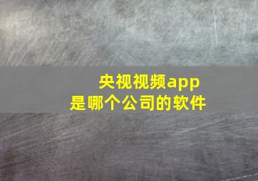 央视视频app是哪个公司的软件