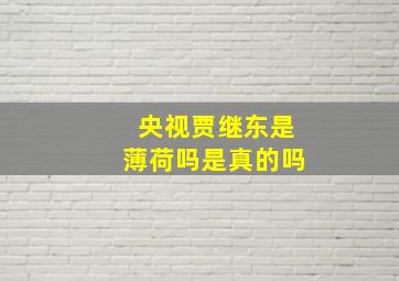 央视贾继东是薄荷吗是真的吗