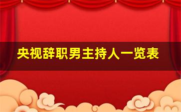 央视辞职男主持人一览表