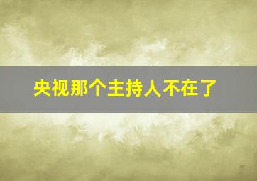 央视那个主持人不在了