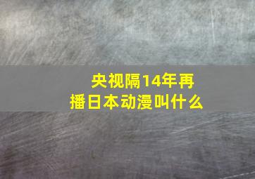 央视隔14年再播日本动漫叫什么