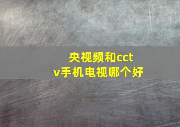 央视频和cctv手机电视哪个好