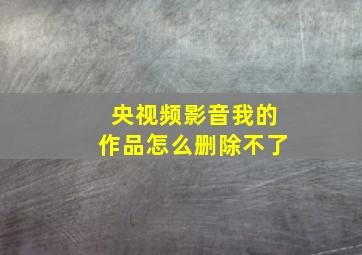 央视频影音我的作品怎么删除不了