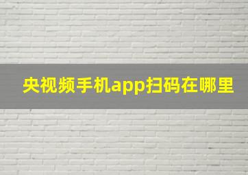 央视频手机app扫码在哪里