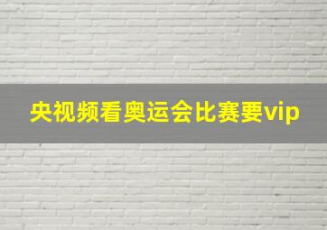 央视频看奥运会比赛要vip