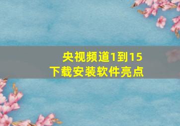 央视频道1到15下载安装软件亮点