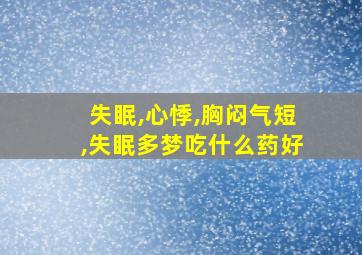 失眠,心悸,胸闷气短,失眠多梦吃什么药好