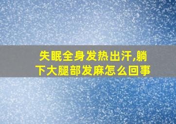 失眠全身发热出汗,躺下大腿部发麻怎么回事