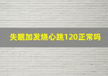 失眠加发烧心跳120正常吗