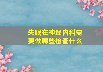 失眠在神经内科需要做哪些检查什么