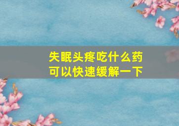 失眠头疼吃什么药可以快速缓解一下