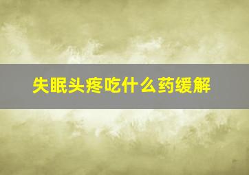 失眠头疼吃什么药缓解