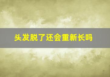 头发脱了还会重新长吗