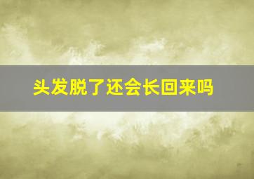 头发脱了还会长回来吗