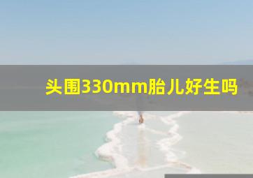 头围330mm胎儿好生吗