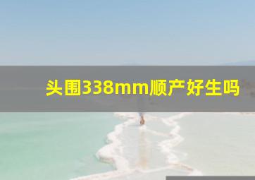 头围338mm顺产好生吗