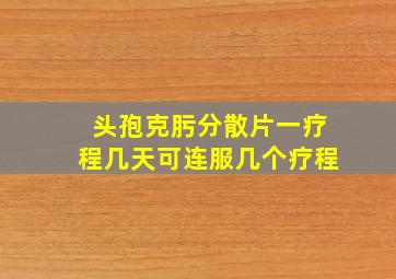 头孢克肟分散片一疗程几天可连服几个疗程