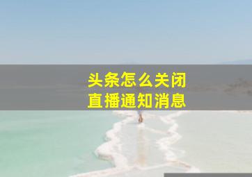 头条怎么关闭直播通知消息