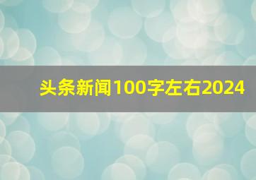 头条新闻100字左右2024