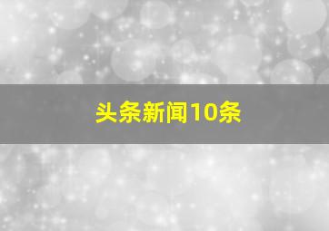 头条新闻10条