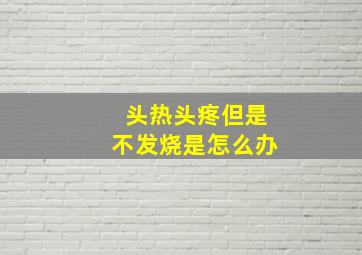 头热头疼但是不发烧是怎么办