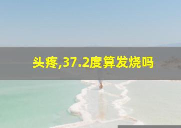 头疼,37.2度算发烧吗