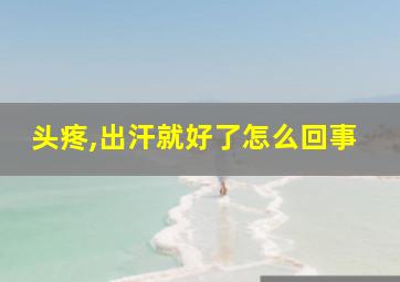 头疼,出汗就好了怎么回事