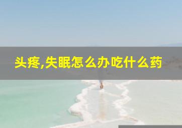 头疼,失眠怎么办吃什么药