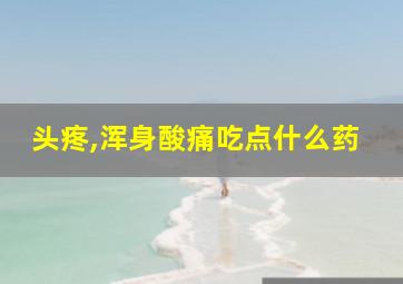 头疼,浑身酸痛吃点什么药