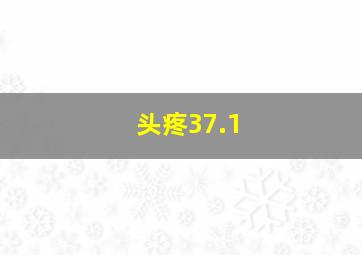 头疼37.1