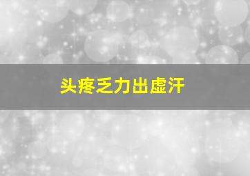 头疼乏力出虚汗