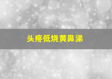 头疼低烧黄鼻涕