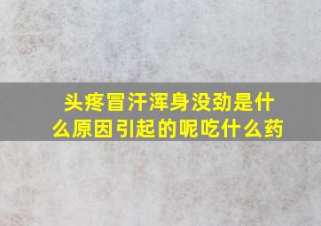 头疼冒汗浑身没劲是什么原因引起的呢吃什么药