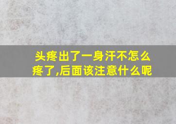 头疼出了一身汗不怎么疼了,后面该注意什么呢