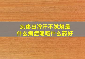 头疼出冷汗不发烧是什么病症呢吃什么药好