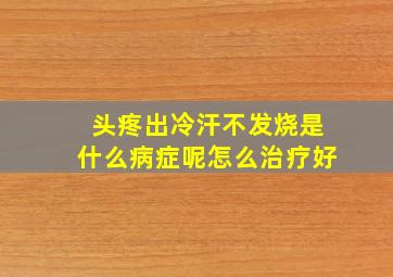 头疼出冷汗不发烧是什么病症呢怎么治疗好