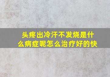 头疼出冷汗不发烧是什么病症呢怎么治疗好的快