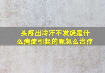 头疼出冷汗不发烧是什么病症引起的呢怎么治疗