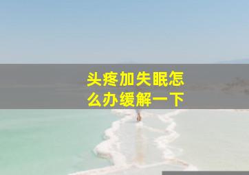 头疼加失眠怎么办缓解一下