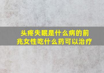 头疼失眠是什么病的前兆女性吃什么药可以治疗