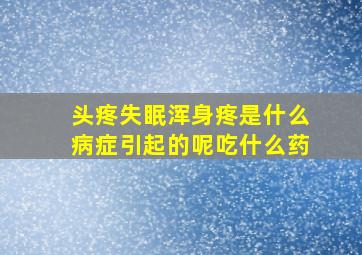 头疼失眠浑身疼是什么病症引起的呢吃什么药