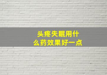 头疼失眠用什么药效果好一点