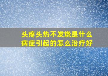 头疼头热不发烧是什么病症引起的怎么治疗好