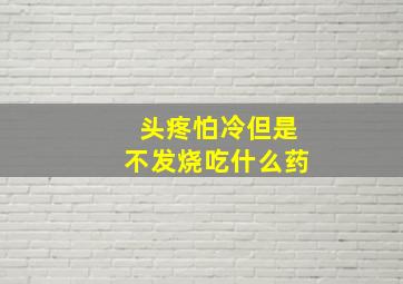 头疼怕冷但是不发烧吃什么药