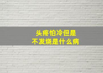 头疼怕冷但是不发烧是什么病