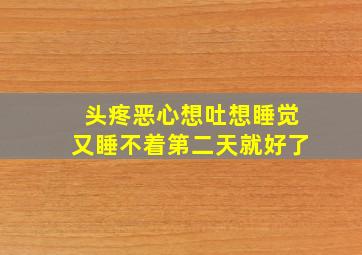 头疼恶心想吐想睡觉又睡不着第二天就好了