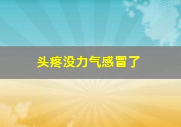 头疼没力气感冒了