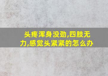 头疼浑身没劲,四肢无力,感觉头紧紧的怎么办