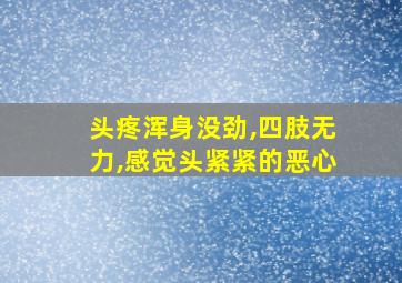 头疼浑身没劲,四肢无力,感觉头紧紧的恶心